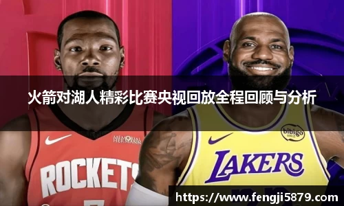 火箭对湖人精彩比赛央视回放全程回顾与分析
